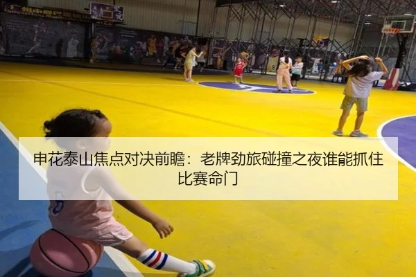 申花泰山焦点对决前瞻：老牌劲旅碰撞之夜谁能抓住比赛命门